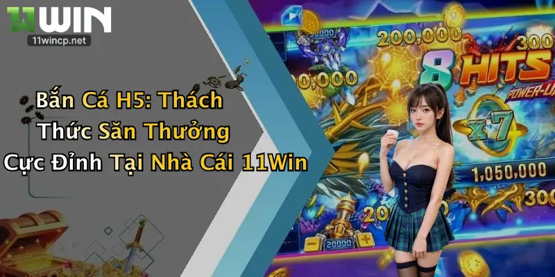 Bắn Cá H5: Thách Thức Săn Thưởng Cực Đỉnh Tại Nhà Cái 11Win 1 Bắn Cá H5: Thách Thức Săn Thưởng Cực Đỉnh Tại Nhà Cái 11Win
