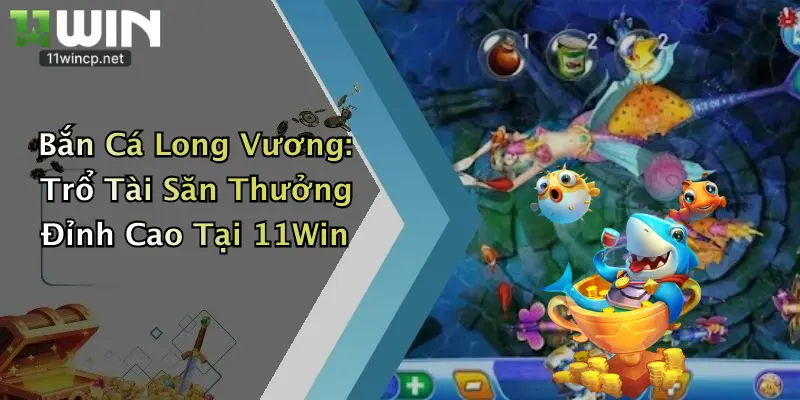 Bắn Cá Long Vương: Trổ Tài Săn Thưởng Đỉnh Cao Tại 11Win 1 Bắn Cá Long Vương: Trổ Tài Săn Thưởng Đỉnh Cao Tại 11Win