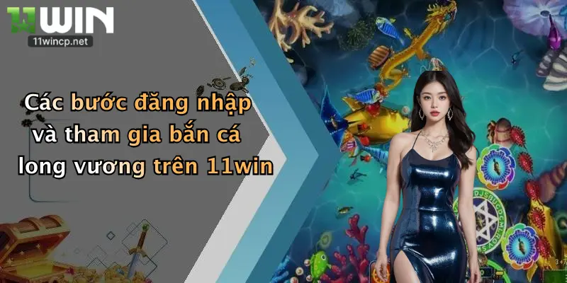 Bắn Cá Long Vương: Trổ Tài Săn Thưởng Đỉnh Cao Tại 11Win 3 Các bước đăng nhập và tham gia bắn cá long vương trên 11win