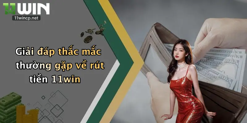 Giải đáp thắc mắc thường gặp về rút tiền 11win