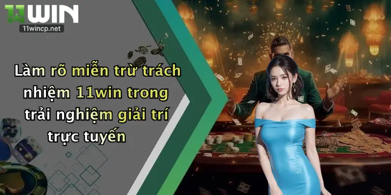 Làm rõ miễn trừ trách nhiệm 11win trong trải nghiệm giải trí trực tuyến