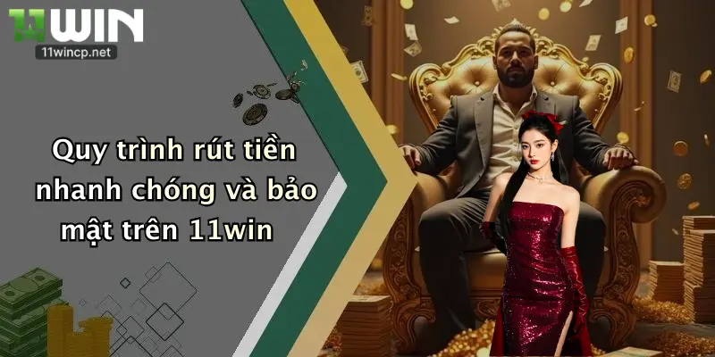 Quy trình rút tiền nhanh chóng và bảo mật trên 11win