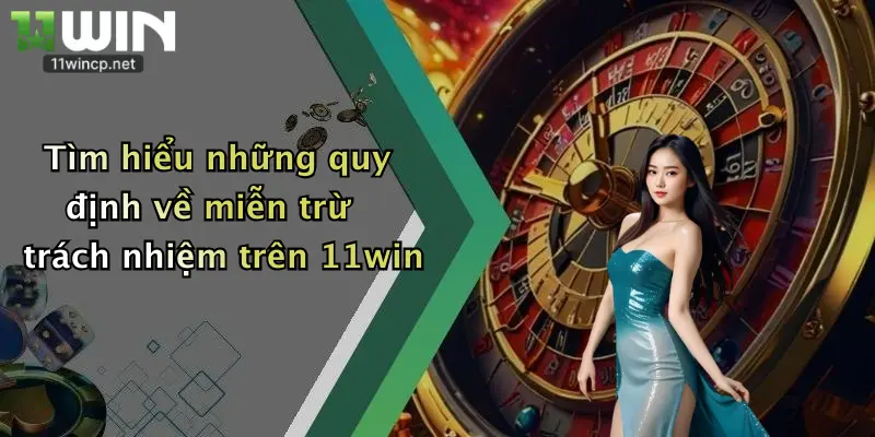 Tìm hiểu những quy định về miễn trừ trách nhiệm trên 11win